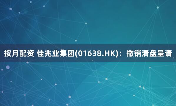 按月配资 佳兆业集团(01638.HK)：撤销清盘呈请
