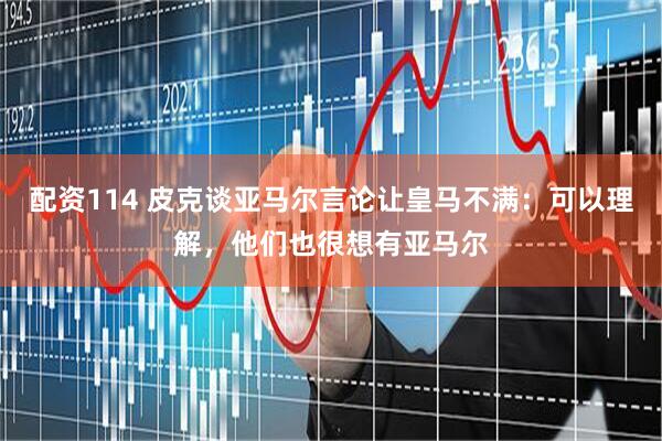 配资114 皮克谈亚马尔言论让皇马不满：可以理解，他们也很想有亚马尔