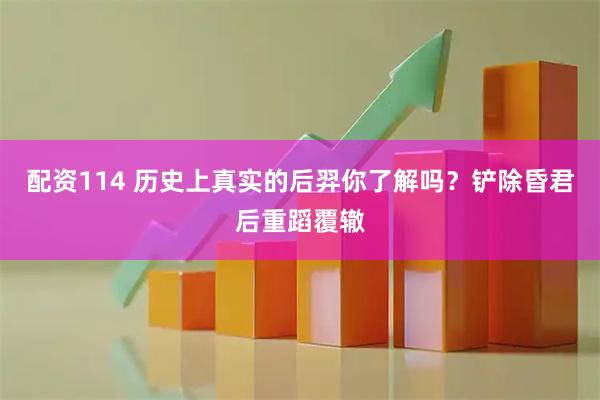 配资114 历史上真实的后羿你了解吗？铲除昏君后重蹈覆辙