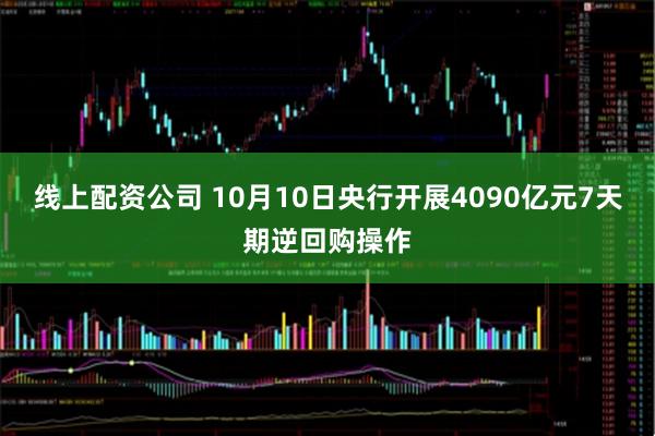 线上配资公司 10月10日央行开展4090亿元7天期逆回购操作
