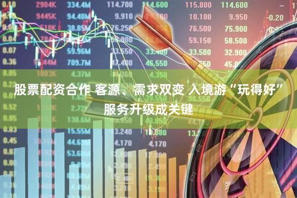 股票配资合作 客源、需求双变 入境游“玩得好”服务升级成关键