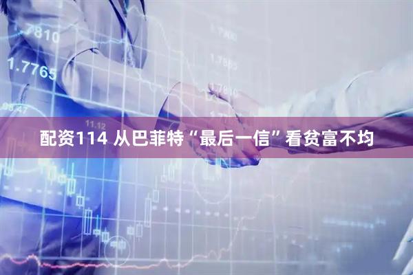 配资114 从巴菲特“最后一信”看贫富不均