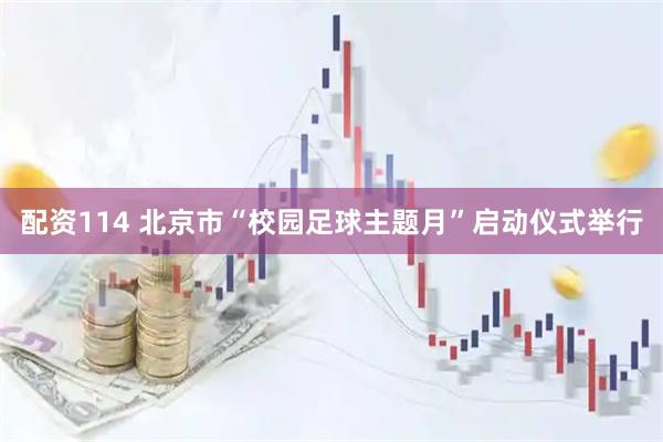 配资114 北京市“校园足球主题月”启动仪式举行