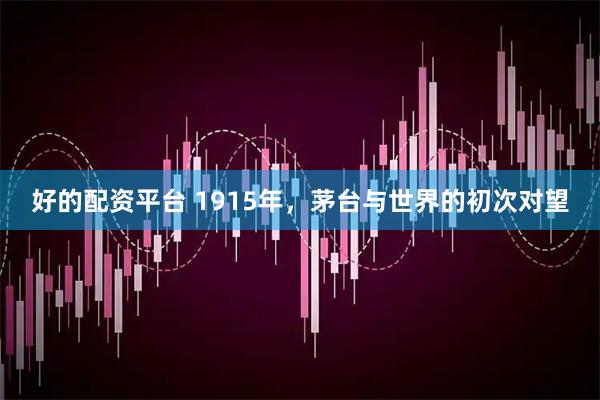 好的配资平台 1915年，茅台与世界的初次对望