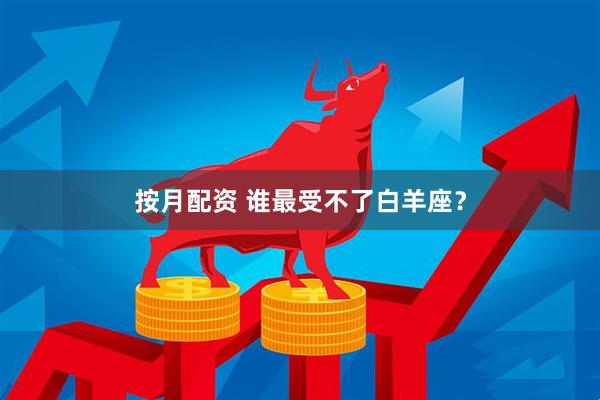 按月配资 谁最受不了白羊座？