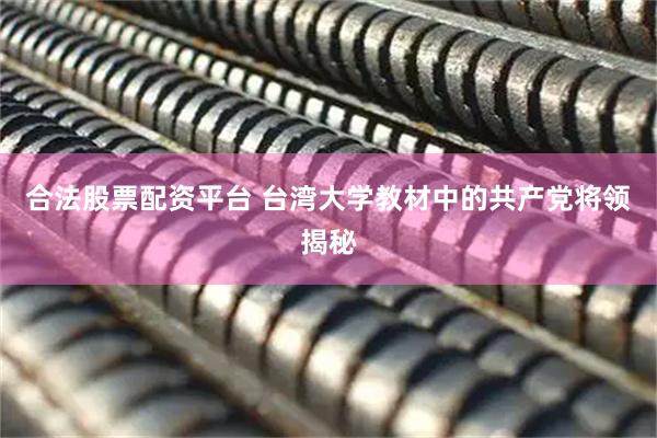 合法股票配资平台 台湾大学教材中的共产党将领揭秘