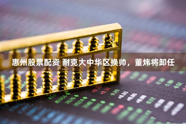 惠州股票配资 耐克大中华区换帅，董炜将卸任