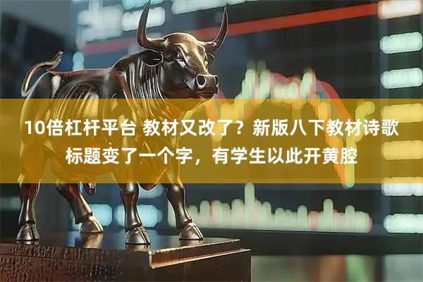10倍杠杆平台 教材又改了？新版八下教材诗歌标题变了一个字，有学生以此开黄腔
