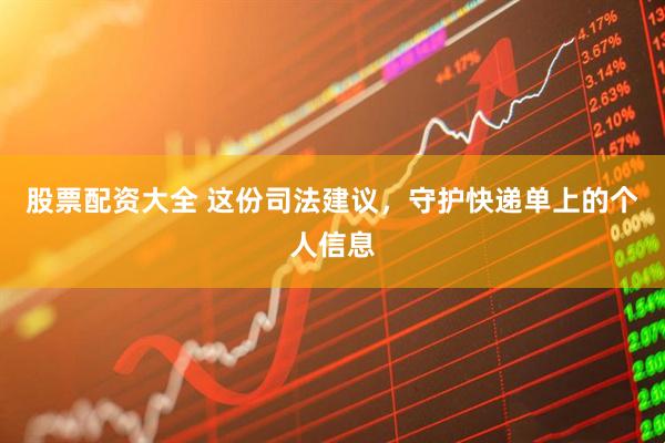 股票配资大全 这份司法建议，守护快递单上的个人信息