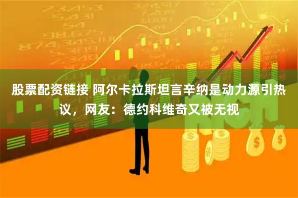 股票配资链接 阿尔卡拉斯坦言辛纳是动力源引热议，网友：德约科维奇又被无视