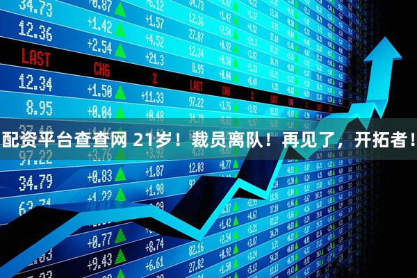 配资平台查查网 21岁！裁员离队！再见了，开拓者！