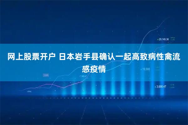 网上股票开户 日本岩手县确认一起高致病性禽流感疫情