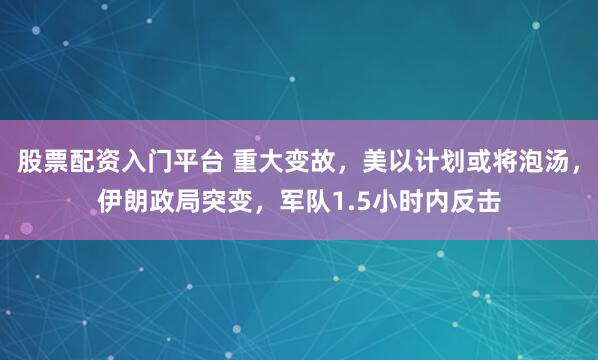 股票配资入门平台 重大变故，美以计划或将泡汤，伊朗政局突变，军队1.5小时内反击