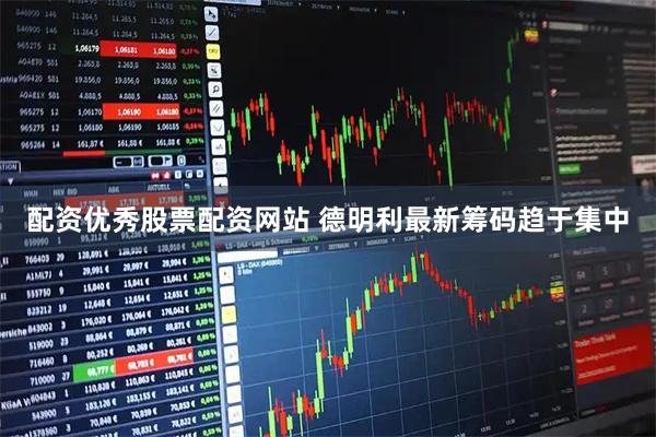 配资优秀股票配资网站 德明利最新筹码趋于集中