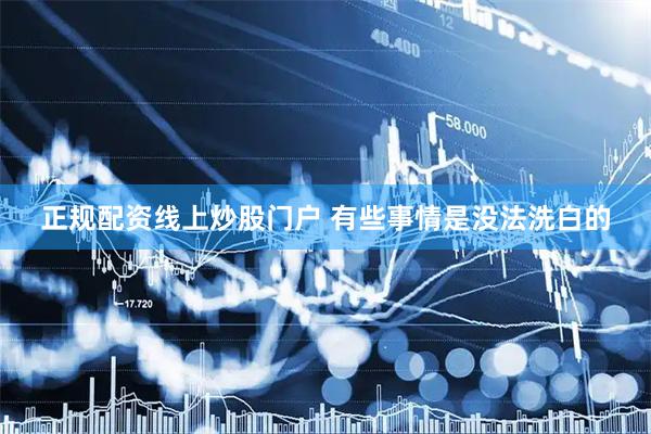 正规配资线上炒股门户 有些事情是没法洗白的