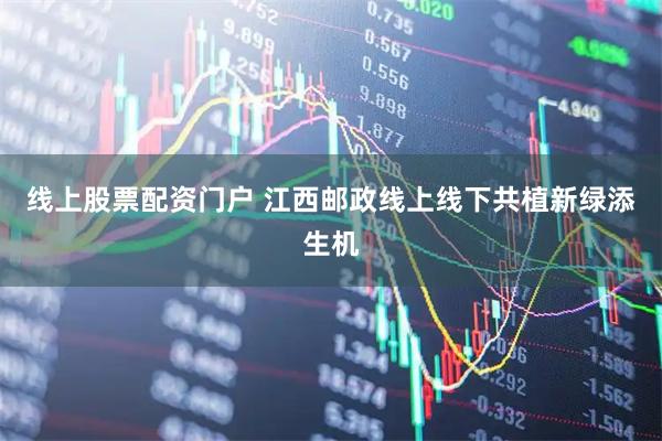 线上股票配资门户 江西邮政线上线下共植新绿添生机