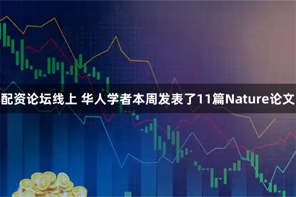 配资论坛线上 华人学者本周发表了11篇Nature论文