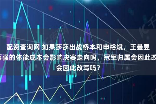 配资查询网 如果莎莎出战桥本和申裕斌，王曼昱连克两强的体能成本会影响决赛走向吗，冠军归属会因此改写吗？